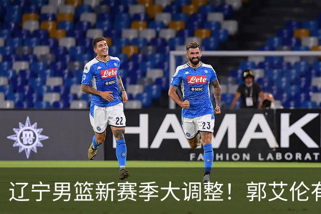 辽宁男篮新赛季大调整！郭艾伦有望重返辽篮，杨鸣或将重掌帅印
